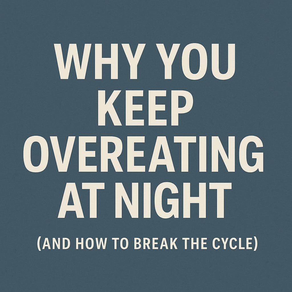 Why You Keep Overeating at Night (And How to Break the Cycle)